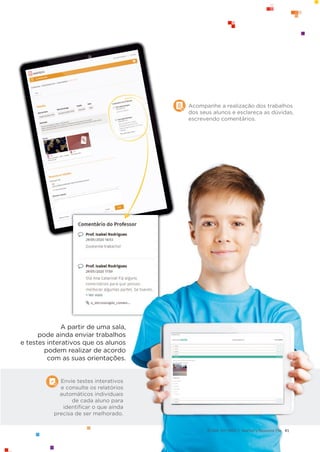 41
41
Envie testes interativos
e consulte os relatórios
automáticos individuais
de cada aluno para
identiﬁcar o que ainda
precisa de ser melhorado.
A partir de uma sala,
pode ainda enviar trabalhos
e testes interativos que os alunos
podem realizar de acordo
com as suas orientações.
Acompanhe a realização dos trabalhos
dos seus alunos e esclareça as dúvidas,
escrevendo comentários.
© ASA, FLY HIGH 7, Teacher’s Resource File
 
