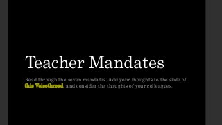 Teacher Mandates 
Read through the seven mandates. Add your thoughts to the slide of 
this Voicethread and consider the thoughts of your colleagues. 
 