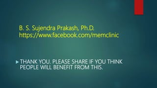 B. S. Sujendra Prakash, Ph.D.
https://www.facebook.com/memclinic
 THANK YOU. PLEASE SHARE IF YOU THINK
PEOPLE WILL BENEFIT FROM THIS.
 