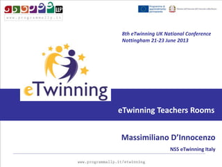 eTwinning Teachers Rooms
Massimiliano D’Innocenzo
NSS eTwinning Italy
8th eTwinning UK National Conference
Nottingham 21-23 June 2013
 