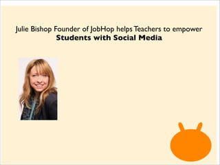 Julie Bishop Founder of JobHop helps Teachers to empower
              Students with Social Media
 