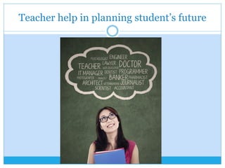 Teacher help in planning student’s future
 