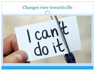 Changes view towards life
 