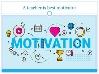 A teacher is best motivator
 