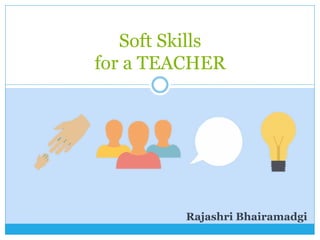 Soft Skills
for a TEACHER
Rajashri Bhairamadgi
 