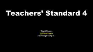 Teachers’ Standard 4
David Rogers
@davidErogers
davidrogers.org.uk
 