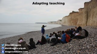 Adapting teaching
@davidErogers
davidrogers.org.uk
drogersmm@me.com
 