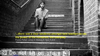 Photo Credit used through Creative Commons
‘…there was a clear tendency amongst best teachers to see
the power of the humdrum, the everyday.’
Practice Perfect, Lemov, D; Woolway E; Yezzi, K p5-6
 