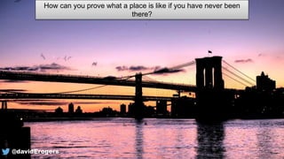 How can you prove what a place is like if you have never been
there?
@davidErogers
 