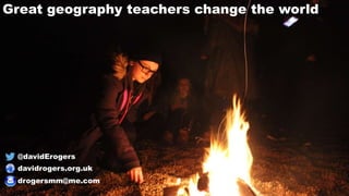 Great geography teachers change the world
@davidErogers
davidrogers.org.uk
drogersmm@me.com
 