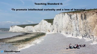 Teaching Standard 4:
‘To promote intellectual curiosity and a love of learning’
@davidErogers
 