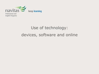 Use of technology:
devices, software and online
 