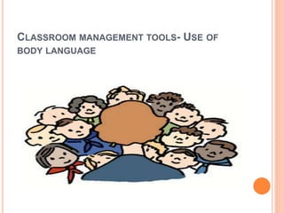 CLASSROOM MANAGEMENT TOOLS- USE OF
BODY LANGUAGE
 