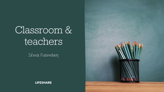 Classroom &
teachers
LIFESHARE
 