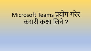 Microsoft Teams प्रयोग गरेर
कसरी कक्षा लिने ?
 