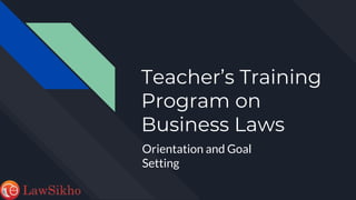 Teacher’s Training
Program on
Business Laws
Orientation and Goal
Setting
 