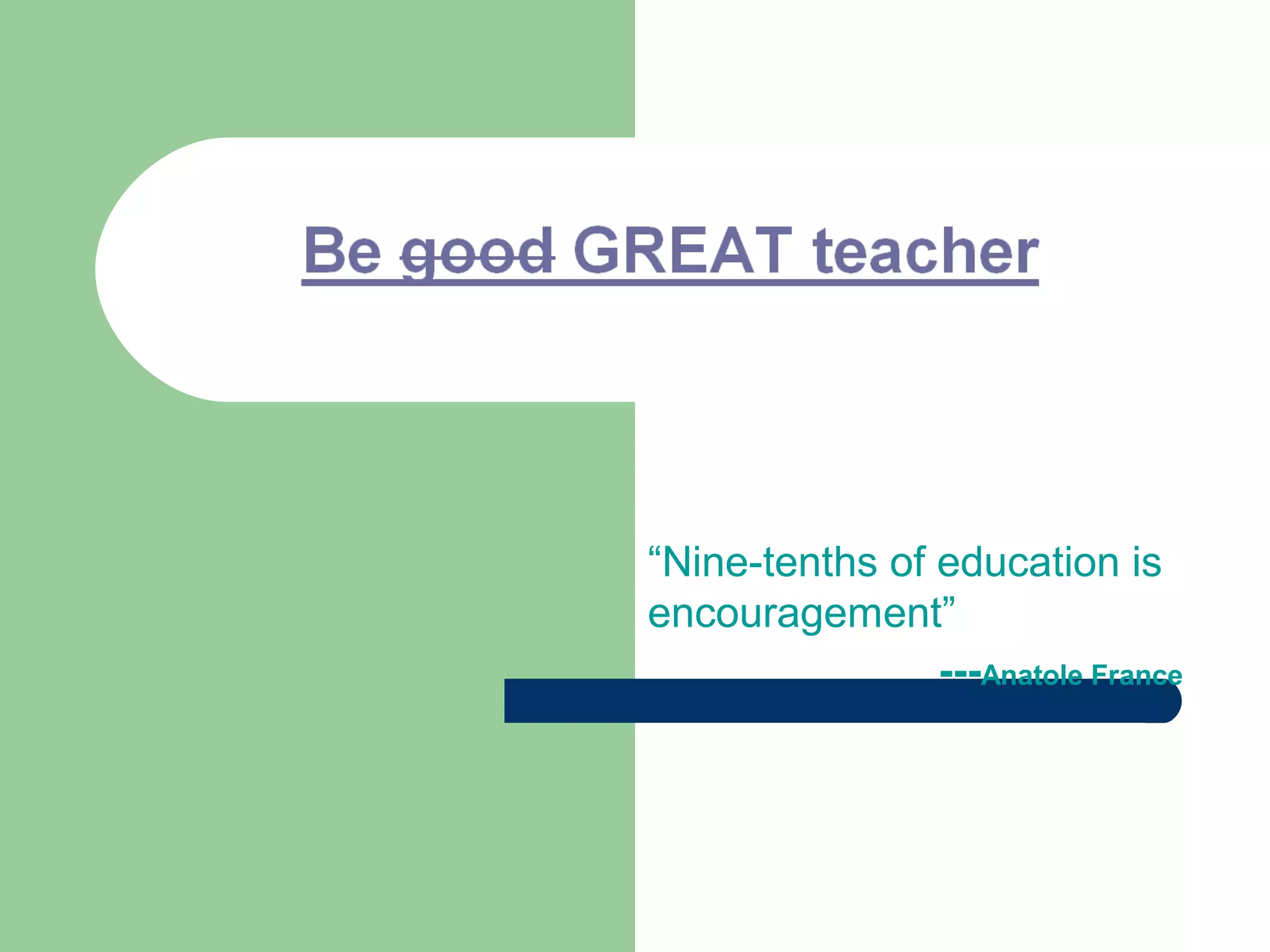 “Nine-tenths of education is
encouragement”
                ---Anatole France
 