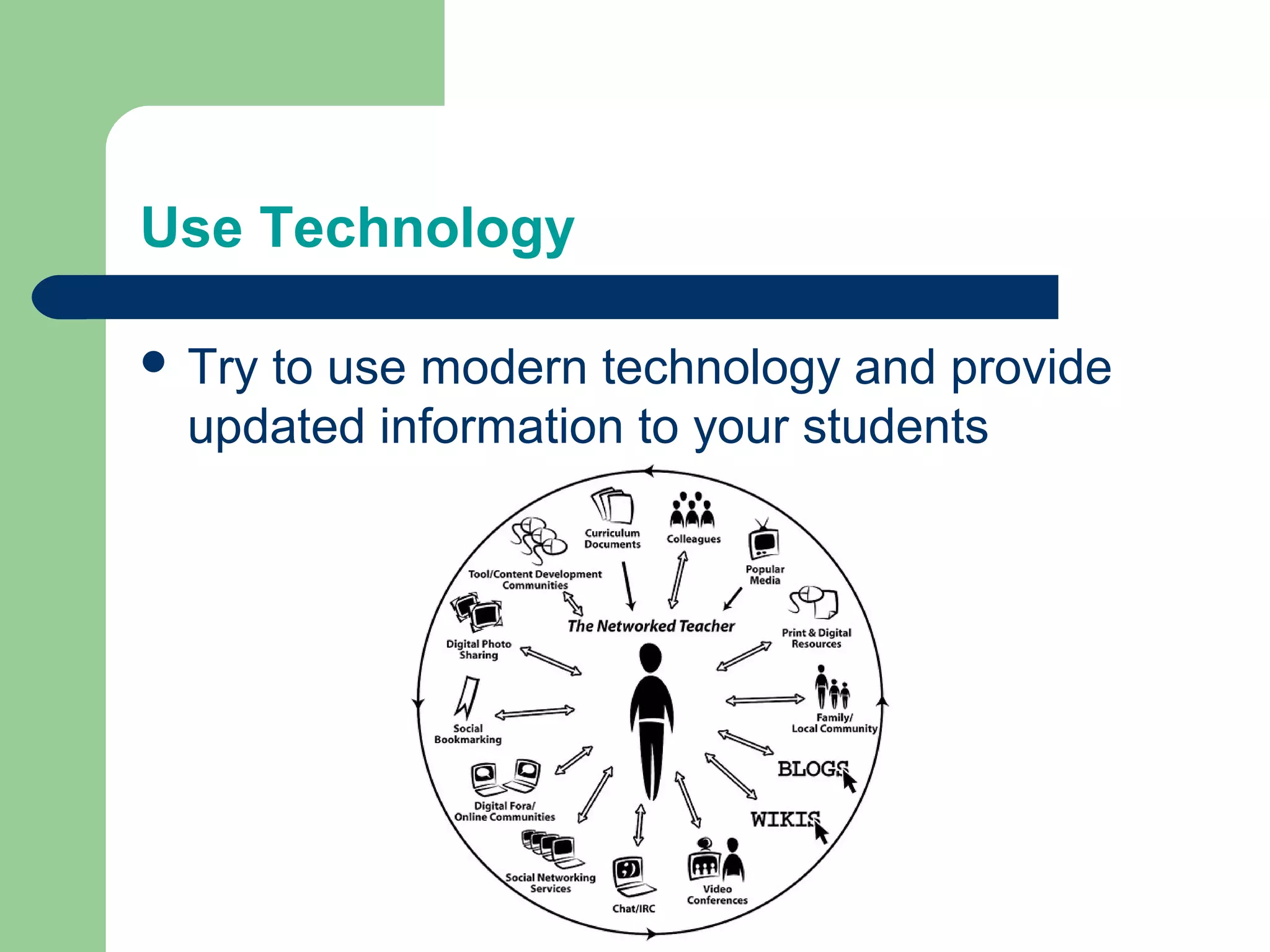 Use Technology

 Tryto use modern technology and provide
  updated information to your students
 