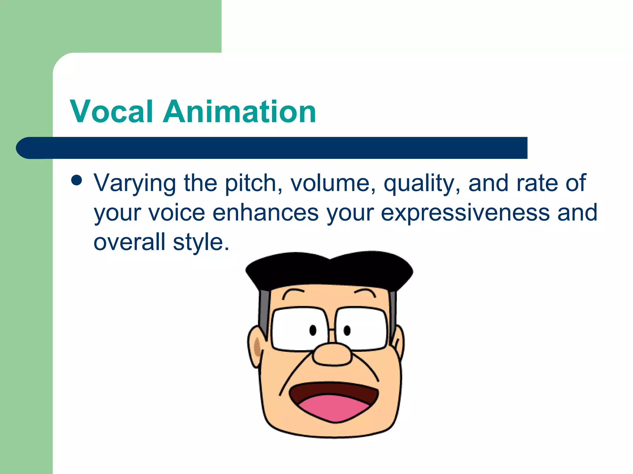 Vocal Animation

 Varying the pitch, volume, quality, and rate of
 your voice enhances your expressiveness and
 overall style.
 