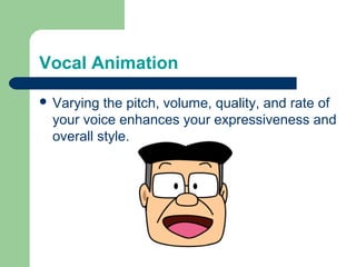 Vocal Animation

 Varying the pitch, volume, quality, and rate of
 your voice enhances your expressiveness and
 overall style.
 
