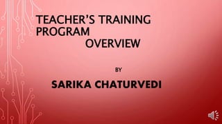 TEACHER’S TRAINING
PROGRAM
OVERVIEW
BY
SARIKA CHATURVEDI
 