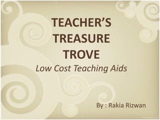 TEACHER’S
   TREASURE
     TROVE
Low Cost Teaching Aids


              By : Rakia Rizwan
 