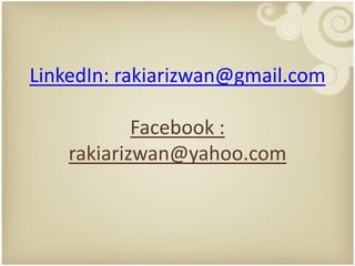 LinkedIn: rakiarizwan@gmail.com

            Facebook :
    rakiarizwan@yahoo.com
 