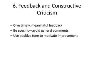6. Feedback and Constructive
Criticism
– Give timely, meaningful feedback
– Be specific—avoid general comments
– Use positive tone to motivate improvement
 