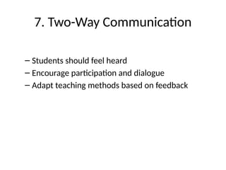 7. Two-Way Communication
– Students should feel heard
– Encourage participation and dialogue
– Adapt teaching methods based on feedback
 