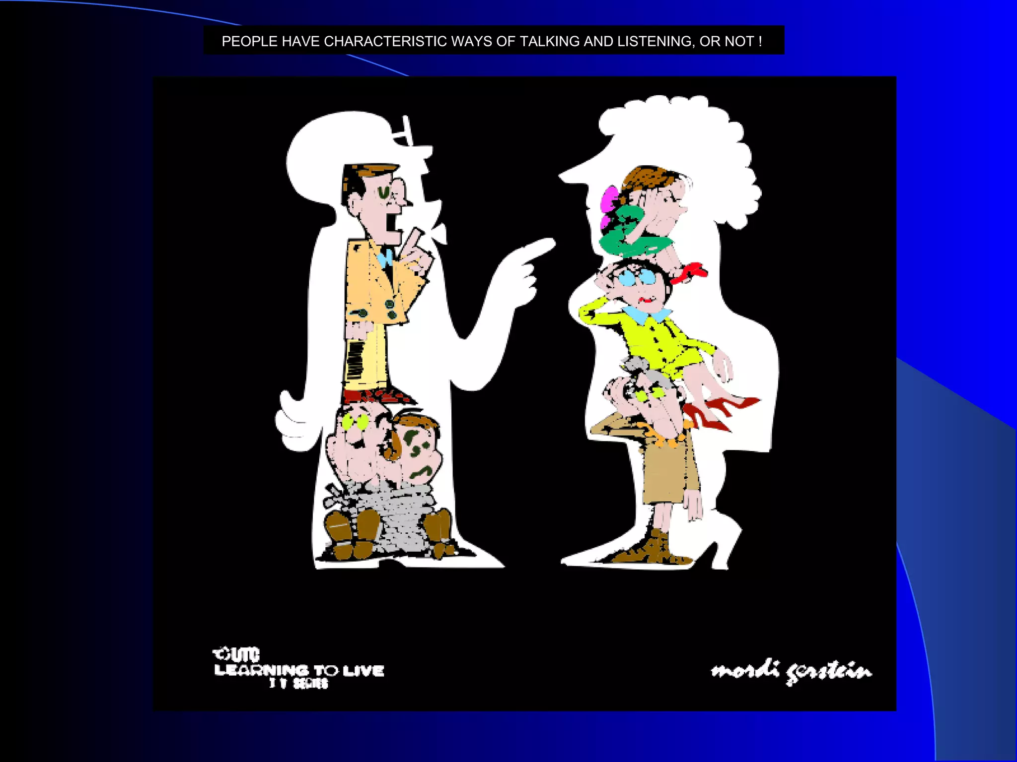 PEOPLE HAVE CHARACTERISTIC WAYS OF TALKING AND LISTENING, OR NOT !   