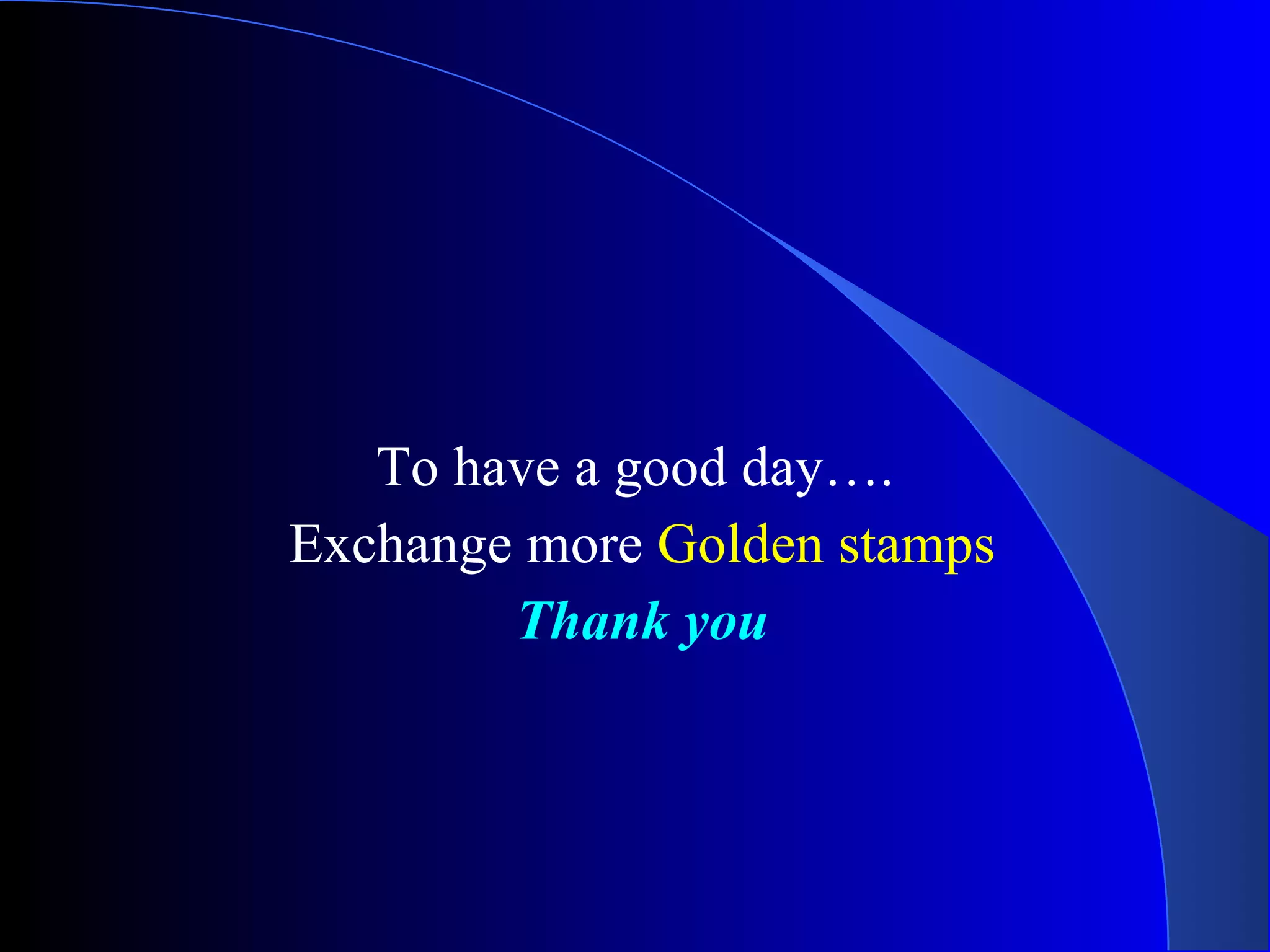 To have a good day…. Exchange more  Golden stamps Thank you   