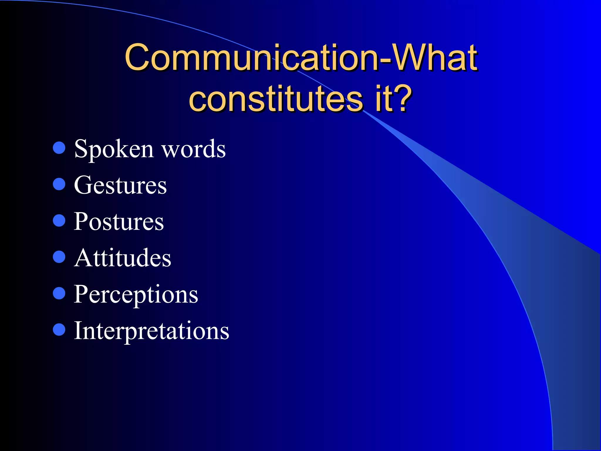 Communication-What constitutes it? Spoken words Gestures  Postures Attitudes Perceptions Interpretations 