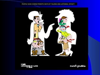 PEOPLE HAVE CHARACTERISTIC WAYS OF TALKING AND LISTENING, OR NOT !   