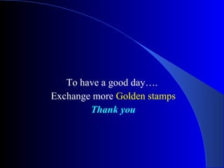 To have a good day…. Exchange more  Golden stamps Thank you   
