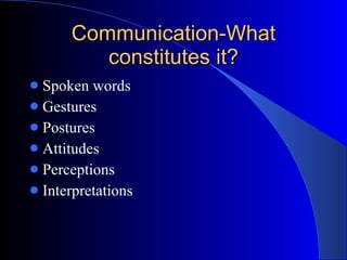 Communication-What constitutes it? Spoken words Gestures  Postures Attitudes Perceptions Interpretations 