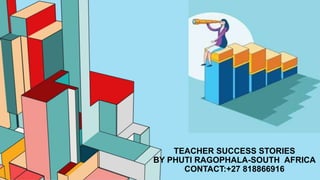 TEACHER SUCCESS STORIES
BY PHUTI RAGOPHALA-SOUTH AFRICA
CONTACT:+27 818866916
 