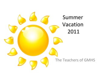 The Teachers of GMHS Summer  Vacation  2011 