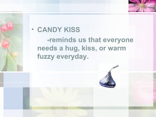 CANDY KISS -reminds us that everyone  needs a hug, kiss, or warm  fuzzy everyday.  