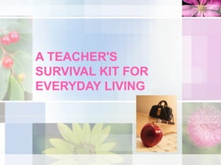 A TEACHER'S SURVIVAL KIT FOR EVERYDAY LIVING 