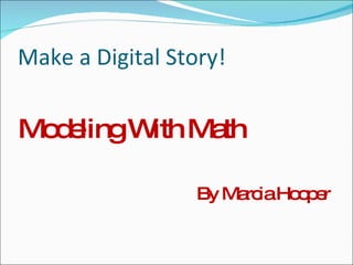 Make a Digital Story! Modeling With Math By Marcia Hooper 