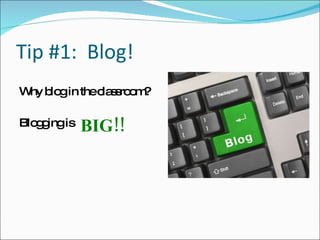 Tip #1:  Blog! Why blog in the classroom? Blogging is BIG!! 