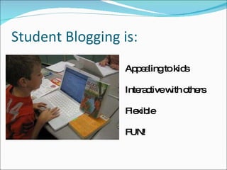 Student Blogging is: Appealing to kids Interactive with others Flexible FUN! 