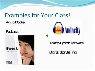 Examples for Your Class! Audio Books Podcasts Text to Speech Software Digital Storytelling 