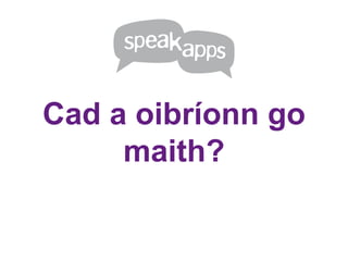 Cad a oibríonn go
     maith?
 