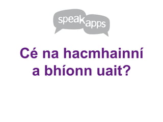 Cé na hacmhainní
 a bhíonn uait?
 