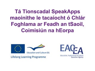 Tá Tionscadal SpeakApps
maoinithe le tacaíocht ó Chlár
Foghlama ar Feadh an tSaoil,
   Coimisiún na hEorpa
 