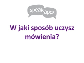 W jaki sposób uczysz mówienia ? 