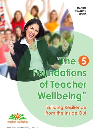 TEACHER
WELLBEING
EBOOK
“The 5
Foundations
of Teacher
Wellbeing”
Building Resilience
from the Inside Out
www.teacher-wellbeing.com.au
 