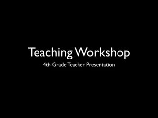 Teaching Workshop
  4th Grade Teacher Presentation
 