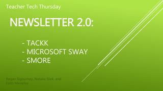 NEWSLETTER 2.0:
- TACKK
- MICROSOFT SWAY
- SMORE
Regan Sigourney, Natalie Slick, and
Faith Menefee
Teacher Tech Thursday
 